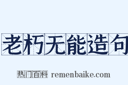 老朽无能造句是什么意思的图片